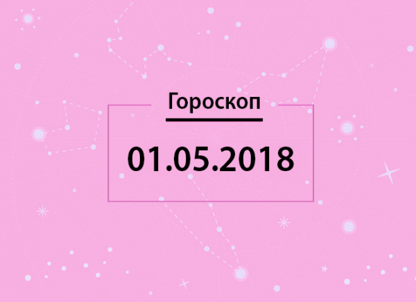 Гороскоп на 1 мая 2018 года для всех знаков Зодиака